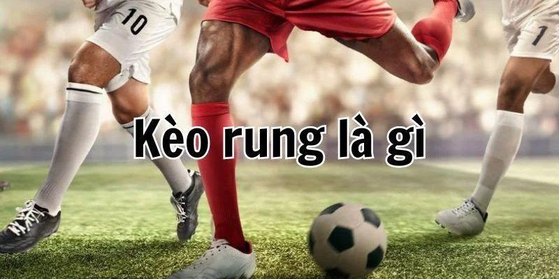 Kèo rung là cách đặt cược khi trận đấu đang diễn ra